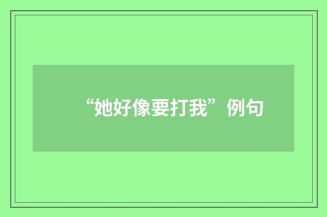 “她好像要打我”例句