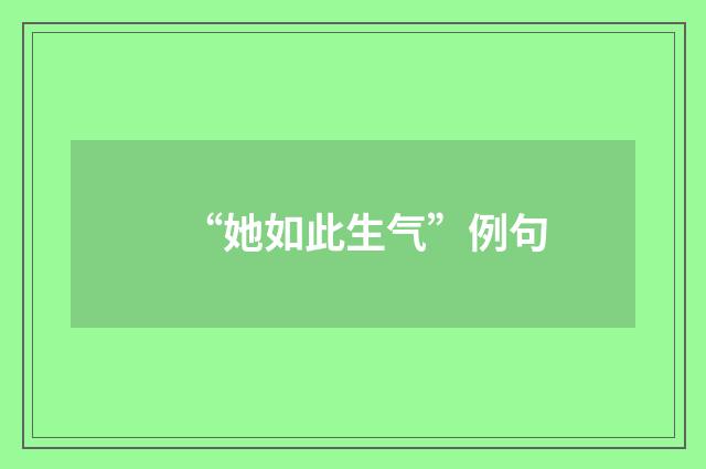 “她如此生气”例句