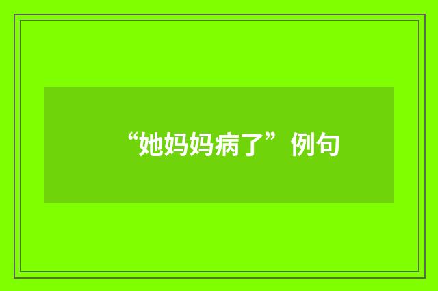 “她妈妈病了”例句