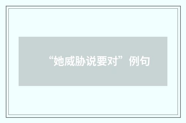 “她威胁说要对”例句