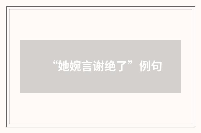 “她婉言谢绝了”例句