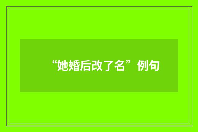 “她婚后改了名”例句
