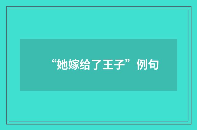 “她嫁给了王子”例句