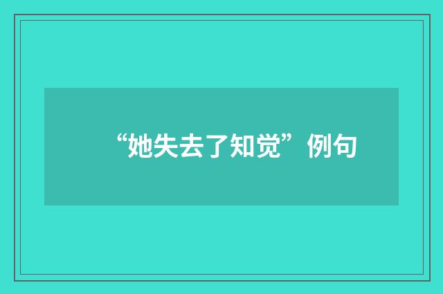 “她失去了知觉”例句