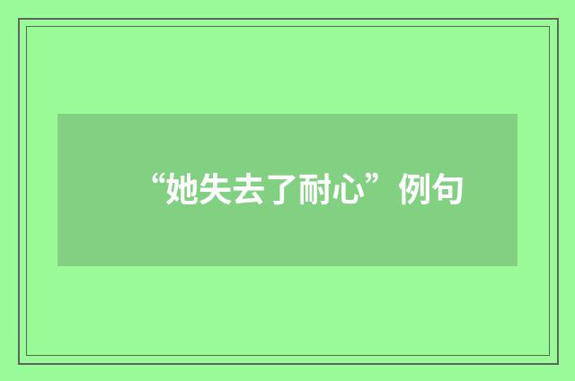 “她失去了耐心”例句
