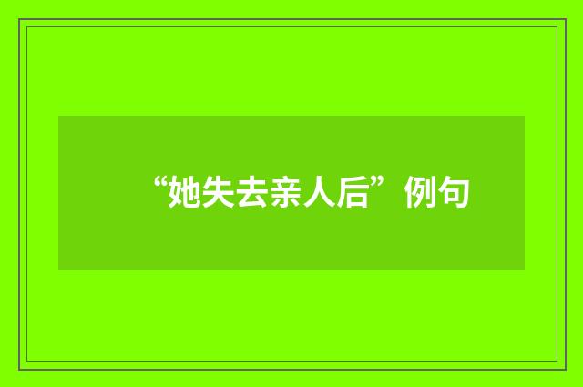 “她失去亲人后”例句