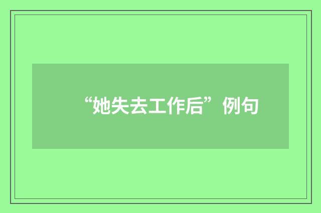 “她失去工作后”例句