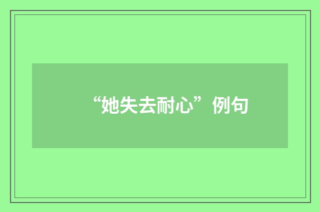 “她失去耐心”例句