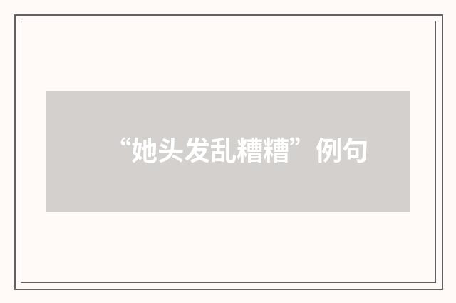 “她头发乱糟糟”例句