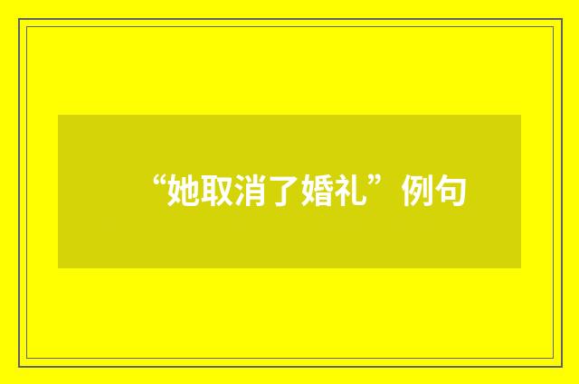 “她取消了婚礼”例句
