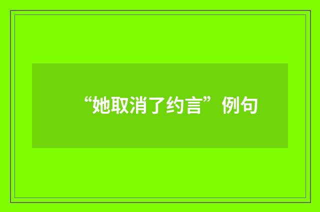 “她取消了约言”例句