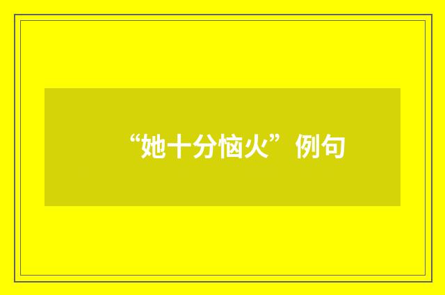 “她十分恼火”例句