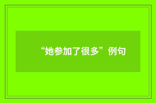 “她参加了很多”例句