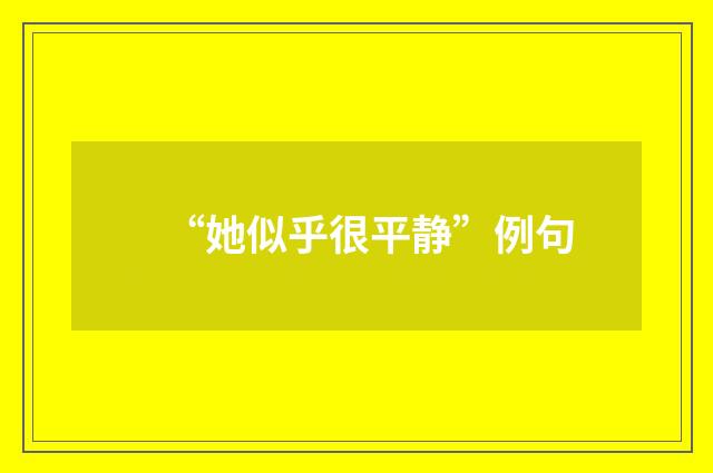 “她似乎很平静”例句