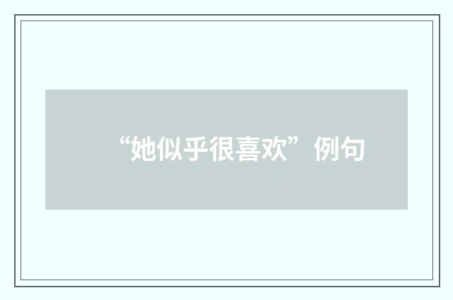 “她似乎很喜欢”例句