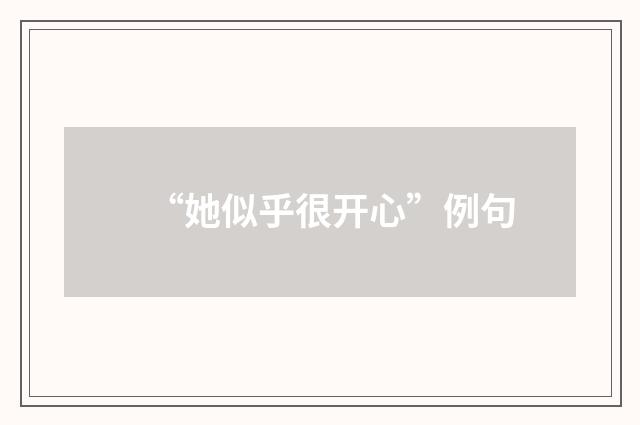 “她似乎很开心”例句