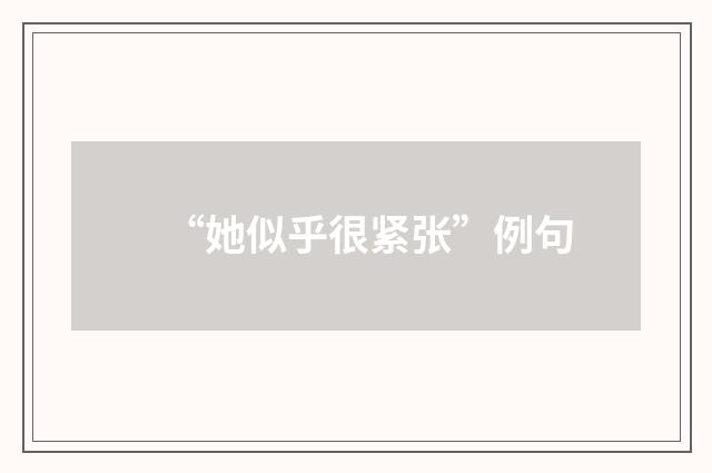 “她似乎很紧张”例句