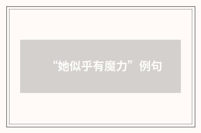 “她似乎有魔力”例句