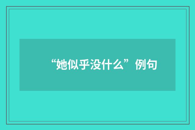 “她似乎没什么”例句
