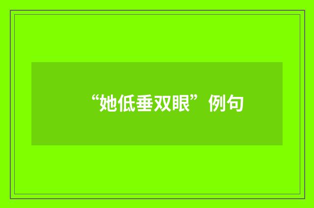 “她低垂双眼”例句