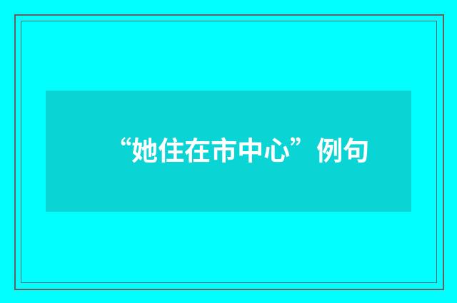 “她住在市中心”例句