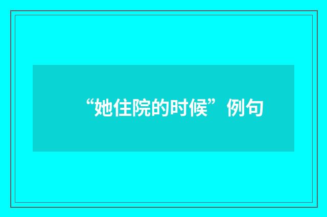 “她住院的时候”例句