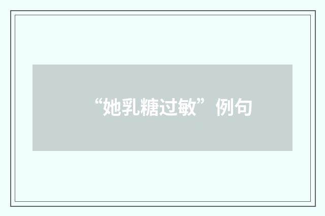 “她乳糖过敏”例句