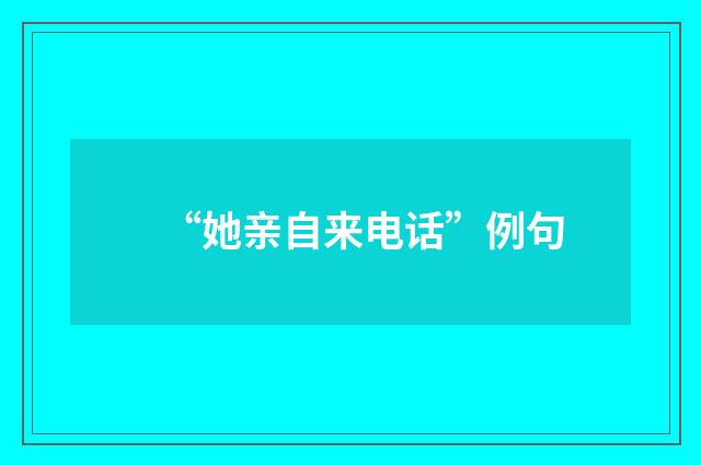 “她亲自来电话”例句
