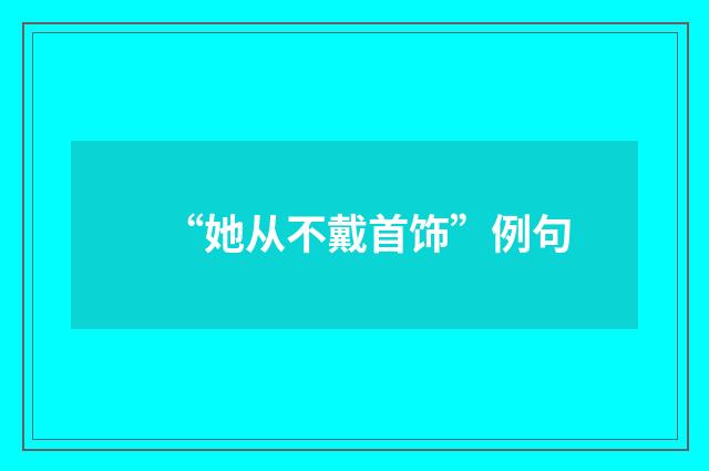 “她从不戴首饰”例句