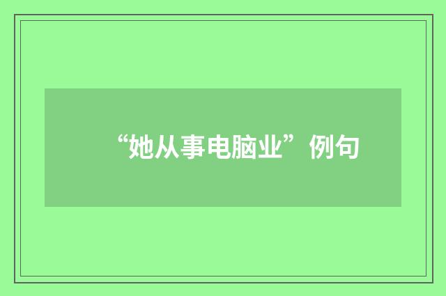 “她从事电脑业”例句