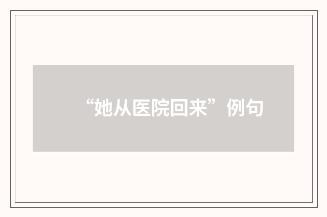 “她从医院回来”例句
