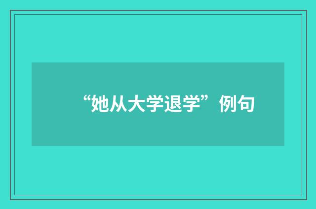 “她从大学退学”例句