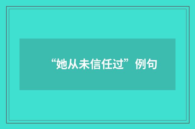 “她从未信任过”例句