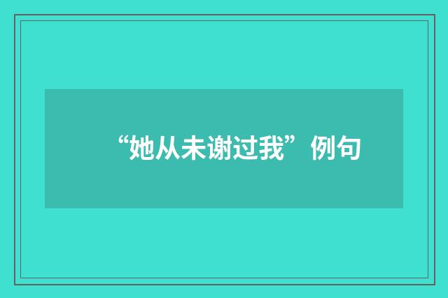 “她从未谢过我”例句