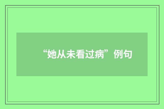 “她从未看过病”例句
