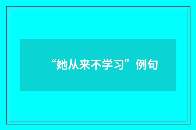 “她从来不学习”例句