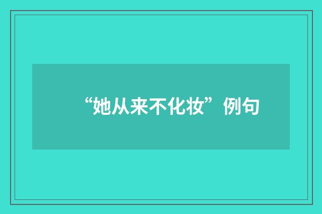 “她从来不化妆”例句