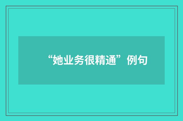 “她业务很精通”例句
