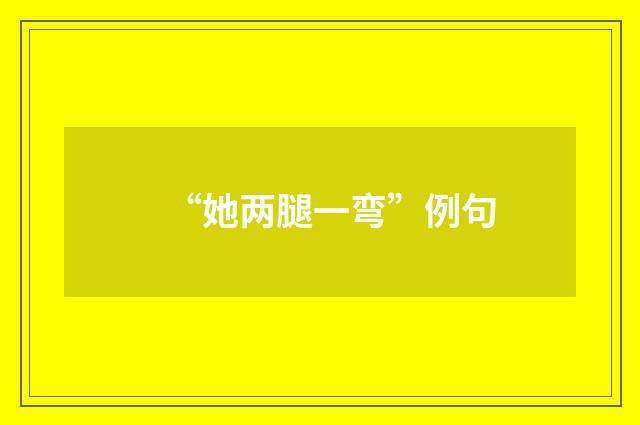 “她两腿一弯”例句