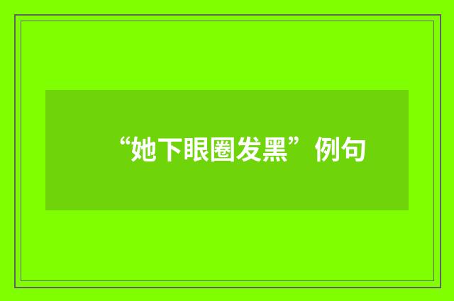 “她下眼圈发黑”例句