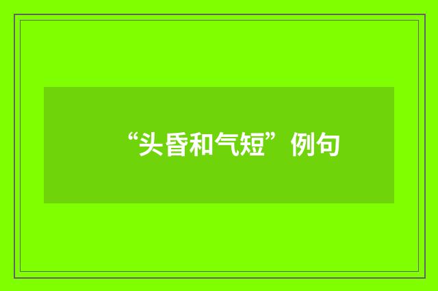 “头昏和气短”例句