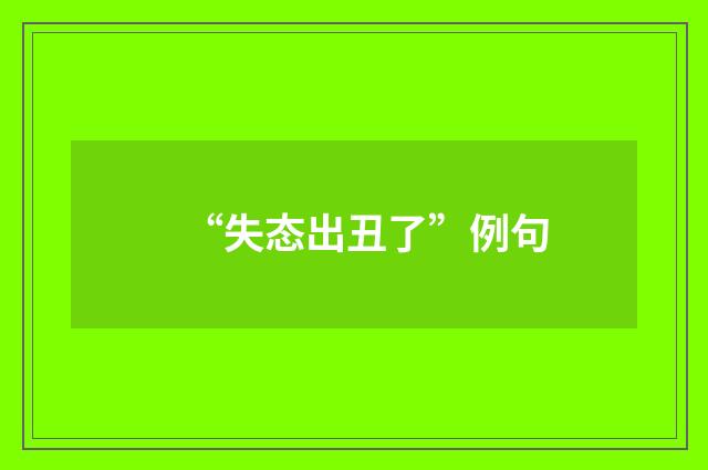 “失态出丑了”例句