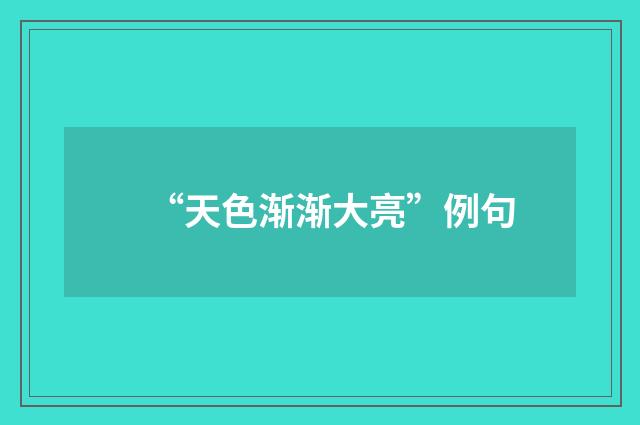 “天色渐渐大亮”例句
