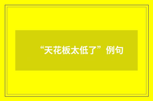 “天花板太低了”例句