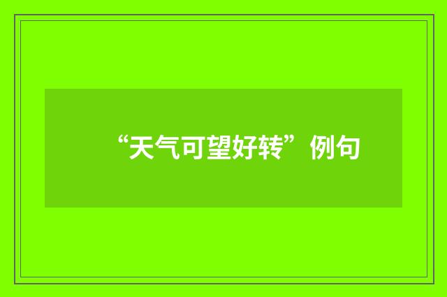 “天气可望好转”例句