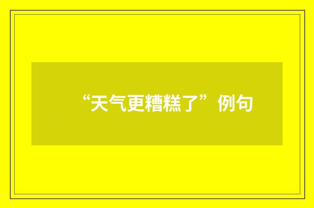“天气更糟糕了”例句