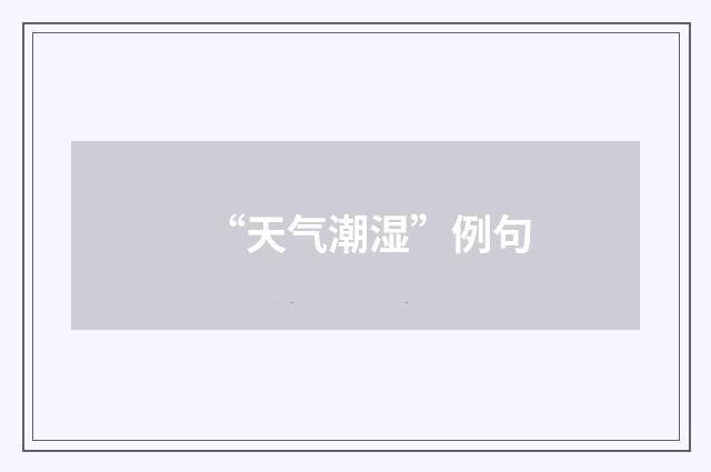 “天气潮湿”例句