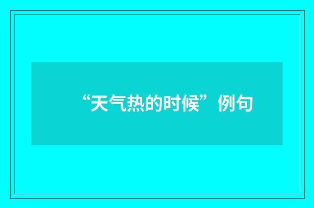 “天气热的时候”例句