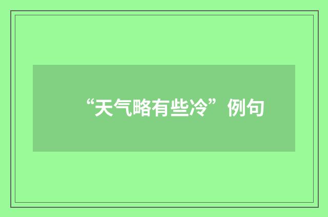 “天气略有些冷”例句