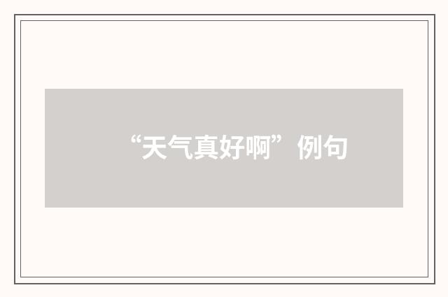 “天气真好啊”例句